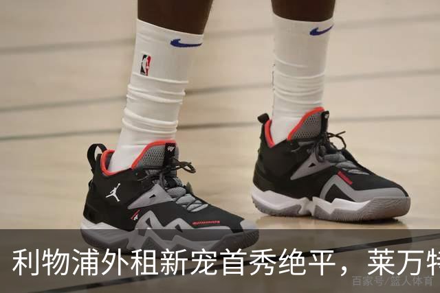利物浦外租新宠首秀绝平，莱万特教头赞其具备世界级潜质